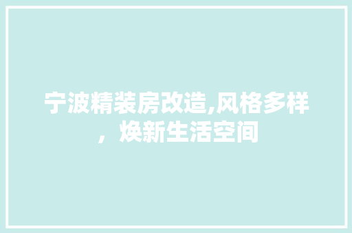 宁波精装房改造,风格多样，焕新生活空间