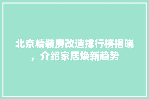 北京精装房改造排行榜揭晓，介绍家居焕新趋势