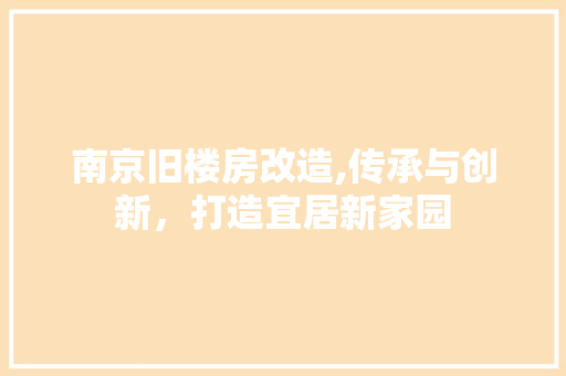 南京旧楼房改造,传承与创新，打造宜居新家园