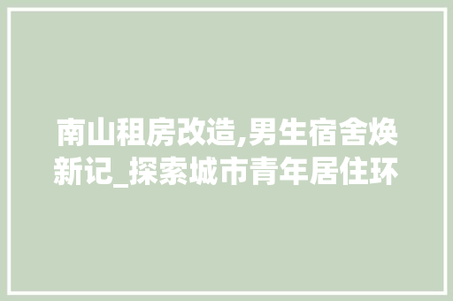 南山租房改造,男生宿舍焕新记_探索城市青年居住环境改善之路