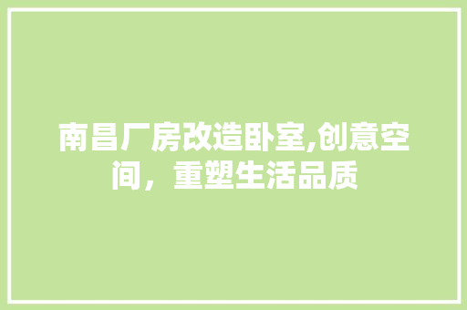 南昌厂房改造卧室,创意空间，重塑生活品质
