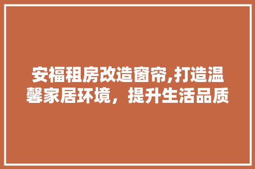 安福租房改造窗帘,打造温馨家居环境，提升生活品质
