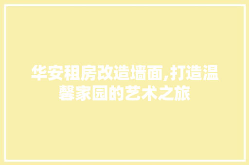 华安租房改造墙面,打造温馨家园的艺术之旅
