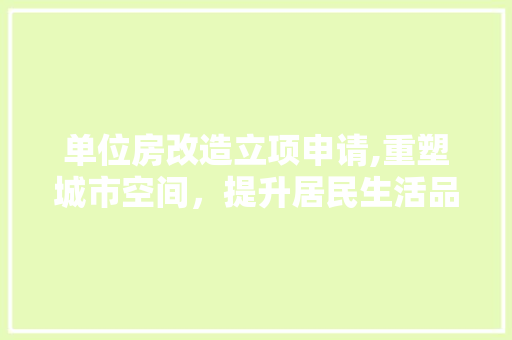 单位房改造立项申请,重塑城市空间，提升居民生活品质
