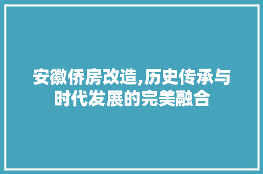 安徽侨房改造,历史传承与时代发展的完美融合