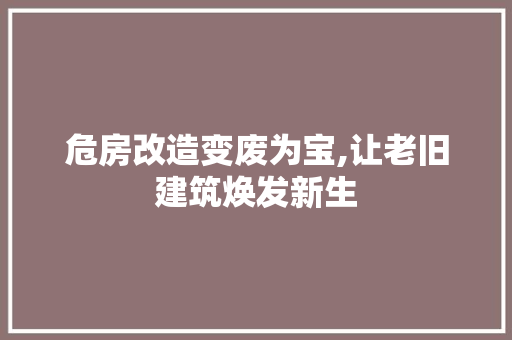 危房改造变废为宝,让老旧建筑焕发新生