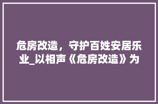 危房改造，守护百姓安居乐业_以相声《危房改造》为例