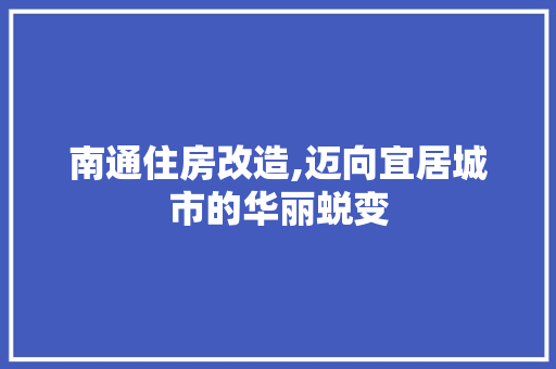 南通住房改造,迈向宜居城市的华丽蜕变