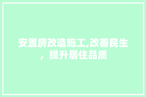 安置房改造施工,改善民生，提升居住品质