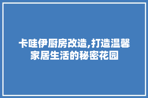 卡哇伊厨房改造,打造温馨家居生活的秘密花园