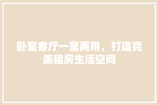 卧室客厅一室两用，打造完美租房生活空间