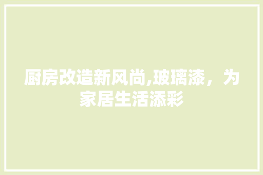 厨房改造新风尚,玻璃漆，为家居生活添彩