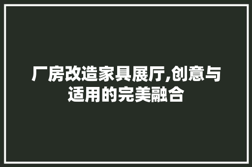 厂房改造家具展厅,创意与适用的完美融合