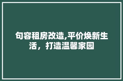 句容租房改造,平价焕新生活，打造温馨家园