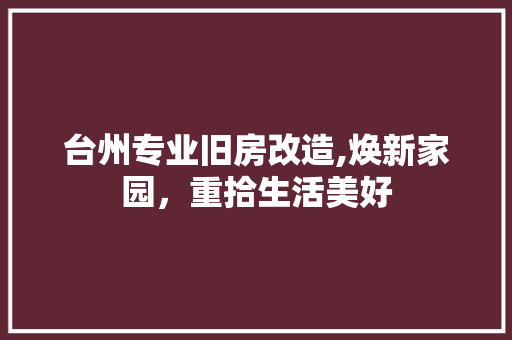 台州专业旧房改造,焕新家园，重拾生活美好