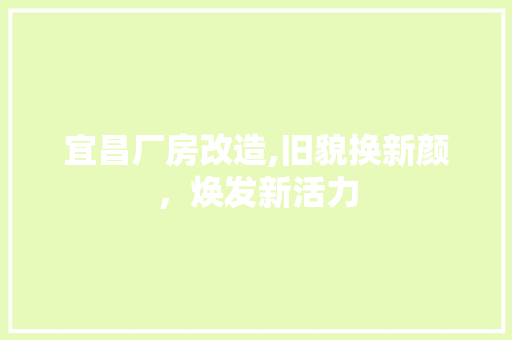 宜昌厂房改造,旧貌换新颜，焕发新活力