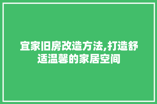 宜家旧房改造方法,打造舒适温馨的家居空间