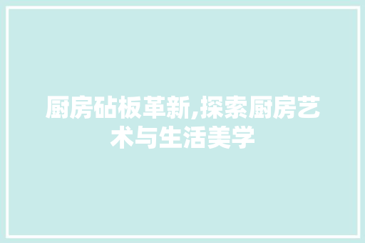 厨房砧板革新,探索厨房艺术与生活美学