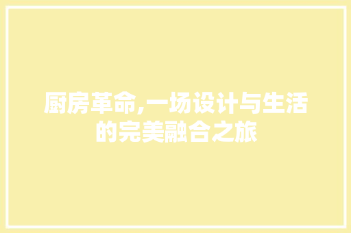 厨房革命,一场设计与生活的完美融合之旅