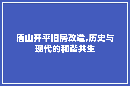 唐山开平旧房改造,历史与现代的和谐共生