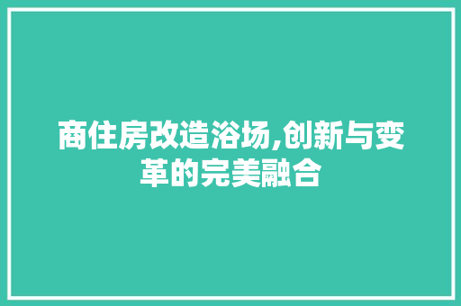 商住房改造浴场,创新与变革的完美融合