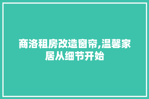 商洛租房改造窗帘,温馨家居从细节开始