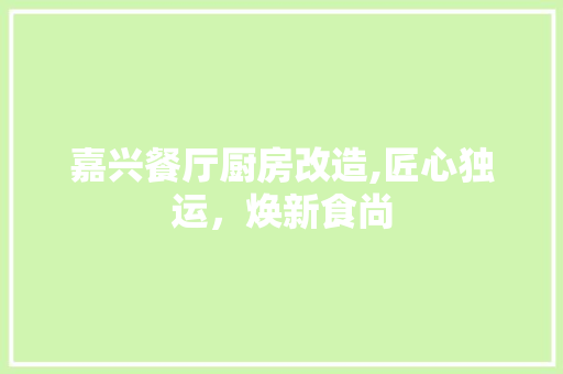 嘉兴餐厅厨房改造,匠心独运，焕新食尚