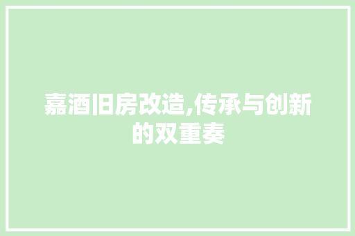 嘉酒旧房改造,传承与创新的双重奏
