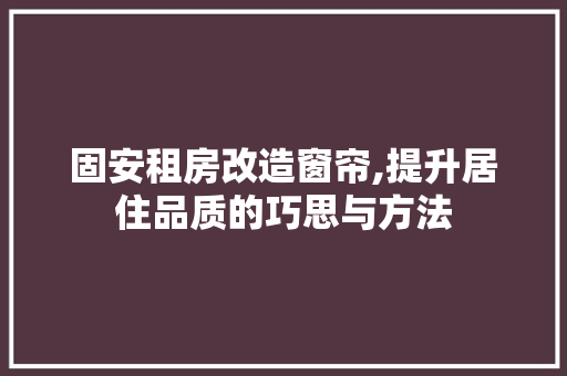 固安租房改造窗帘,提升居住品质的巧思与方法