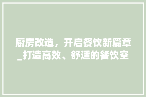 厨房改造，开启餐饮新篇章_打造高效、舒适的餐饮空间