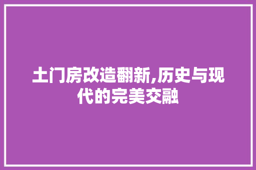 土门房改造翻新,历史与现代的完美交融
