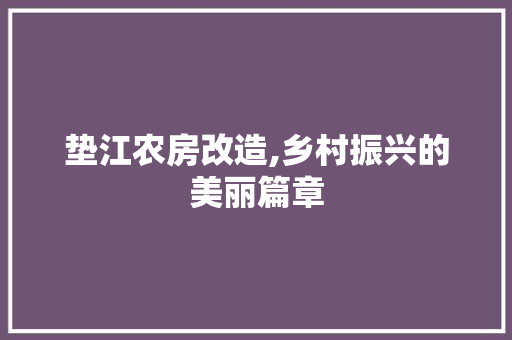 垫江农房改造,乡村振兴的美丽篇章