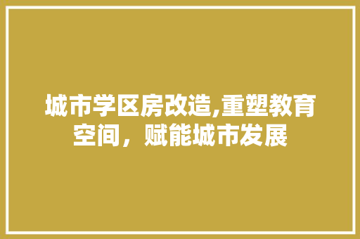 城市学区房改造,重塑教育空间，赋能城市发展
