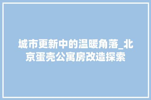 城市更新中的温暖角落_北京蛋壳公寓房改造探索