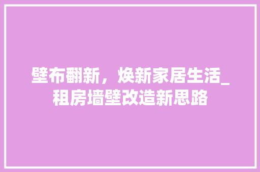 壁布翻新，焕新家居生活_租房墙壁改造新思路