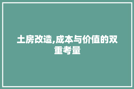 土房改造,成本与价值的双重考量
