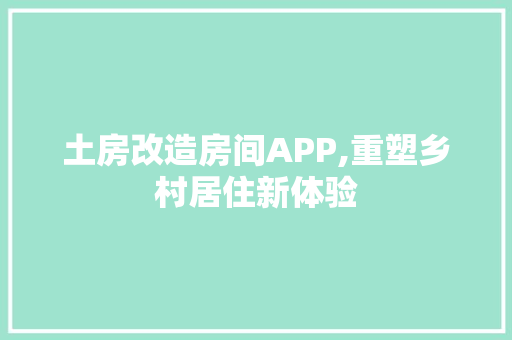 土房改造房间APP,重塑乡村居住新体验