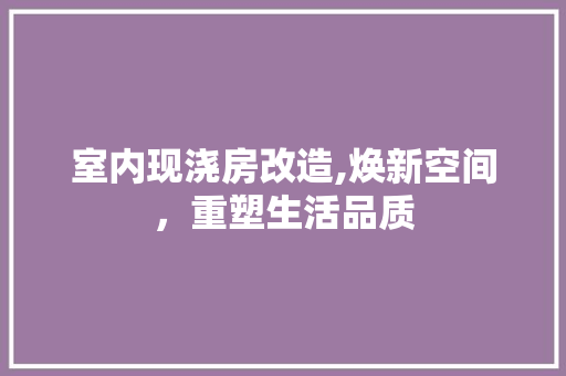 室内现浇房改造,焕新空间，重塑生活品质