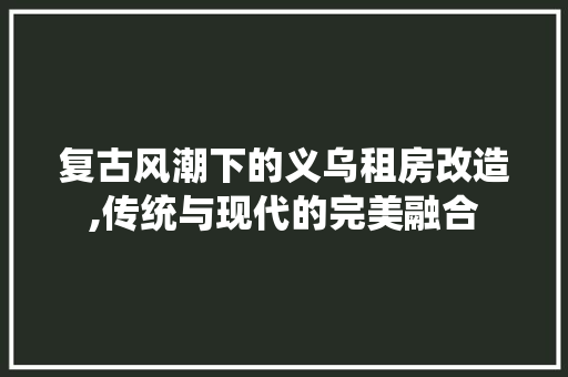 复古风潮下的义乌租房改造,传统与现代的完美融合
