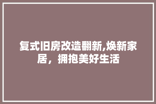 复式旧房改造翻新,焕新家居，拥抱美好生活