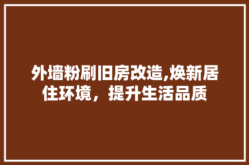 外墙粉刷旧房改造,焕新居住环境，提升生活品质