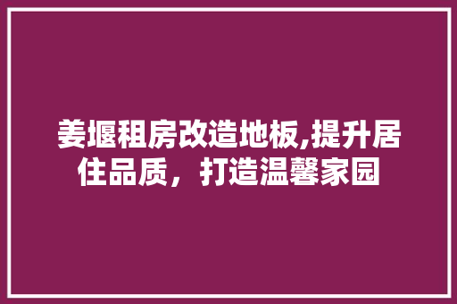 姜堰租房改造地板,提升居住品质，打造温馨家园