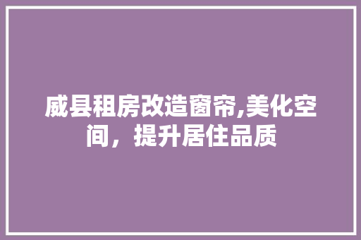威县租房改造窗帘,美化空间，提升居住品质