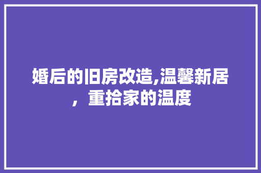 婚后的旧房改造,温馨新居，重拾家的温度