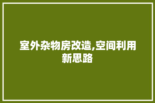 室外杂物房改造,空间利用新思路