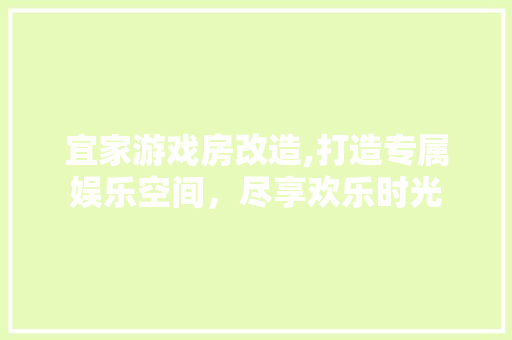宜家游戏房改造,打造专属娱乐空间，尽享欢乐时光