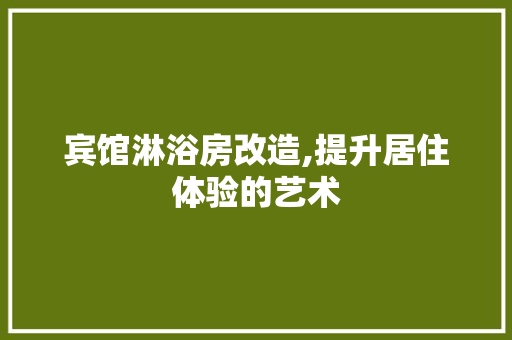 宾馆淋浴房改造,提升居住体验的艺术
