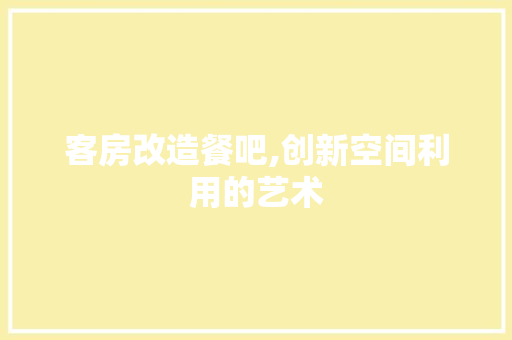 客房改造餐吧,创新空间利用的艺术