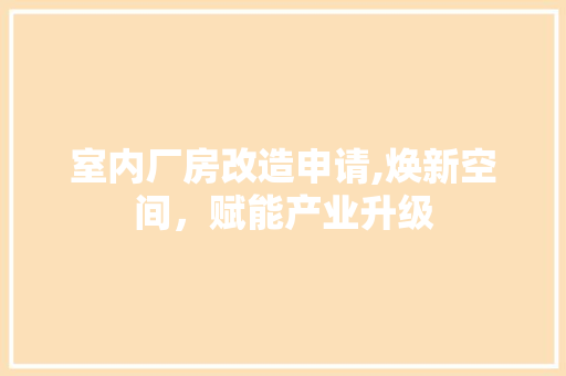 室内厂房改造申请,焕新空间，赋能产业升级