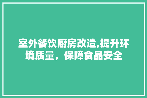 室外餐饮厨房改造,提升环境质量，保障食品安全